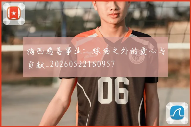 梅西慈善事业：球场之外的爱心与贡献_20260522160957