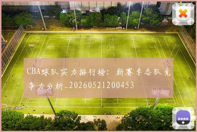 CBA球队实力排行榜：新赛季各队竞争力分析_20260521200453