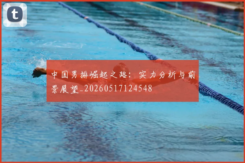 中国男排崛起之路：实力分析与前景展望_20260517124548