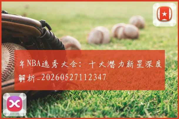 年NBA选秀大会：十大潜力新星深度解析_20260527112347