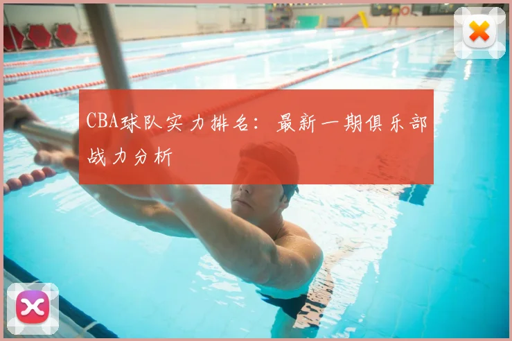 CBA球队实力排名：最新一期俱乐部战力分析