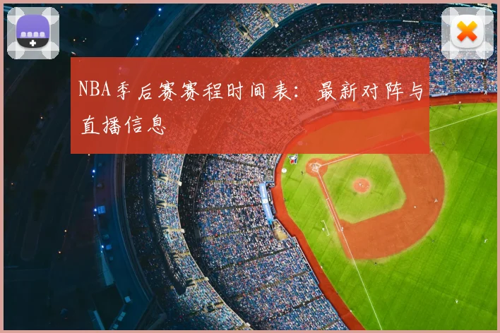 NBA季后赛赛程时间表：最新对阵与直播信息