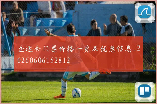 全运会门票价格一览及优惠信息_20260606152812