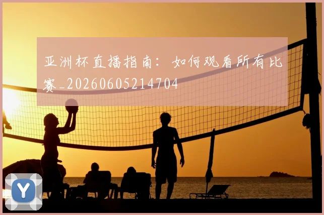 亚洲杯直播指南：如何观看所有比赛_20260605214704