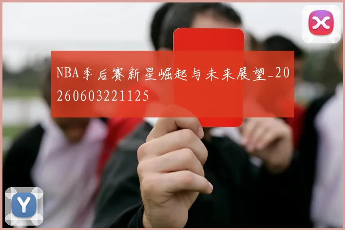 NBA季后赛新星崛起与未来展望_20260603221125