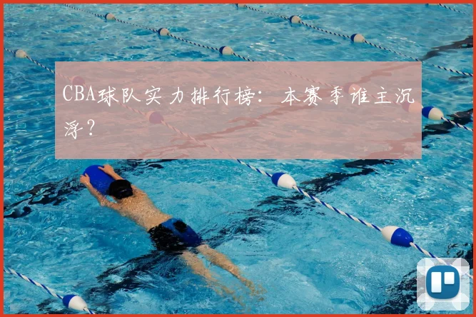 CBA球队实力排行榜：本赛季谁主沉浮？